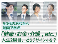 50代のあなたへ　動画で学ぶ「健康・お金・介護 , etc.」 人生2周目、どうデザインする？