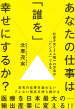 『あなたの仕事は「誰を」幸せにするか？』 ‐社会を良くする唯一の方法は「ビジネス」である(北原 茂実　著)