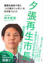 『夕張再生市長』 ‐課題先進地で見た「人口減少ニッポン」を生き抜くヒント(鈴木 直道　著)