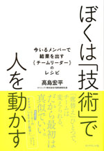 『ぼくは「技術」で人を動かす』　‐今いるメンバーで結果を出す｛チームリーダー｝のレシピ(高島 宏平　著)