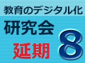 【2020/4/13に延期】【参加対象者限定】第8回 教育のデジタル化研究会　※ライブ配信のみ