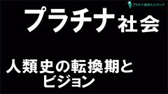 プラチナTV開設記念講演～新ビジョン2050 人類史の転換期とビジョン「プラチナ社会」～