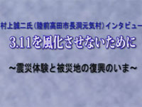 村上誠二氏（陸前高田市長洞元気村）インタビュー　3．11を風化させないために～被災体験と被災地の復興いま～