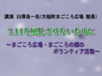 講話　臼澤良一氏（大槌町まごころ広場　館長）3．11を風化させないために　～まごころ広場・まごころの郷のボランティア活動～