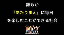 誰もが『あたりまえ』に毎日を楽しむことができる社会