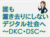 誰も置き去りにしないデジタル社会へ　～DKC・DSC～