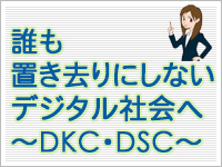 誰も置き去りにしないデジタル社会へ ~DKC・DSC~